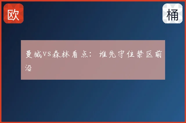 曼城vs森林看点：谁先守住禁区前沿