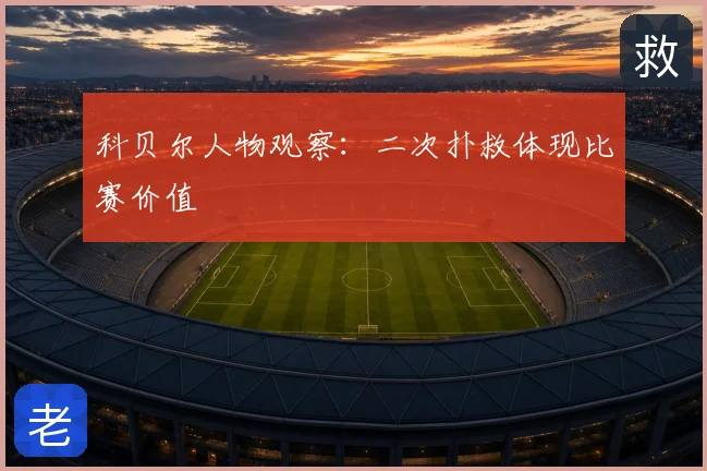 科贝尔人物观察：二次扑救体现比赛价值