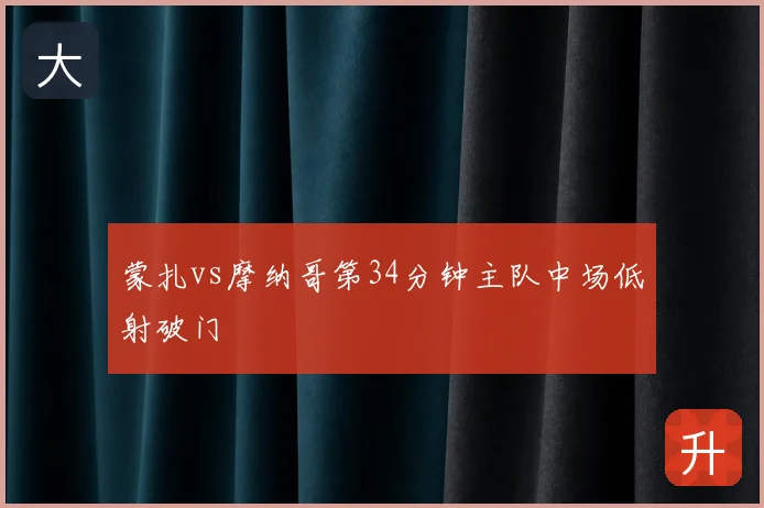 蒙扎vs摩纳哥第34分钟主队中场低射破门