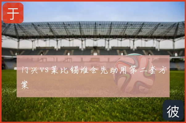 门兴vs莱比锡谁会先动用第二套方案