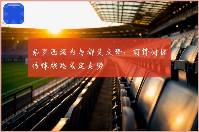 弗罗西诺内与都灵交锋，前锋封堵传球线路或定走势