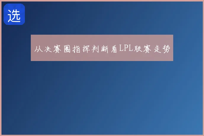 从决赛圈指挥判断看LPL联赛走势