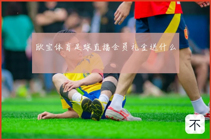 欧宝体育足球直播会员礼金送什么