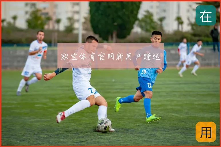 欧宝体育官网新用户赠送